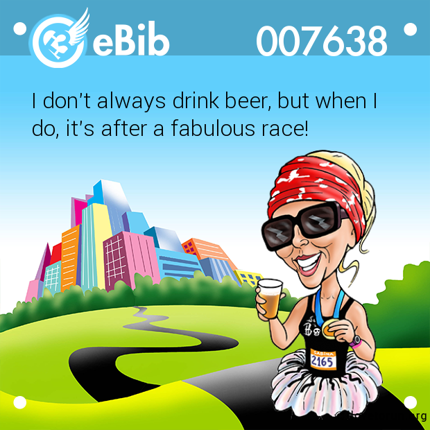 I don't always drink beer, but when I

do, it's after a fabulous race!