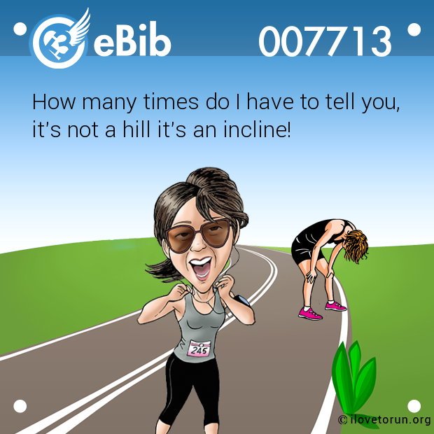 How many times do I have to tell you,

it's not a hill it's an incline!