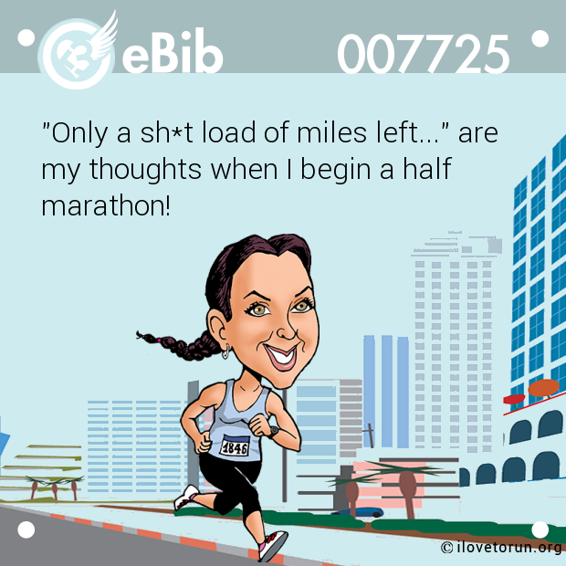 "Only a sh*t load of miles left..." are

my thoughts when I begin a half

marathon!