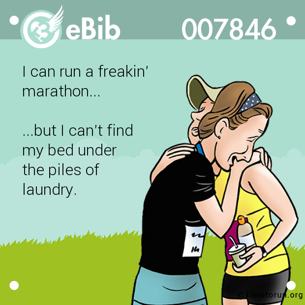I can run a freakin'

marathon...



...but I can't find

my bed under

the piles of

laundry.