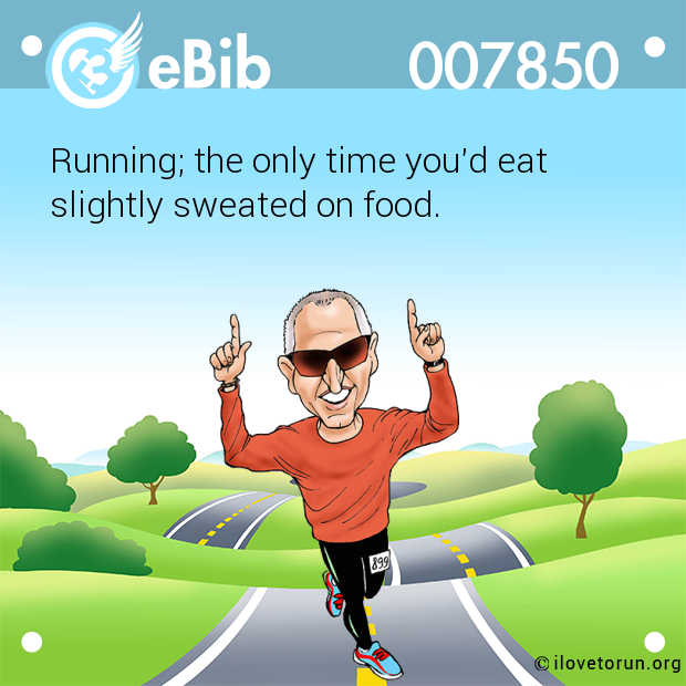 Running; the only time you'd eat

slightly sweated on food.