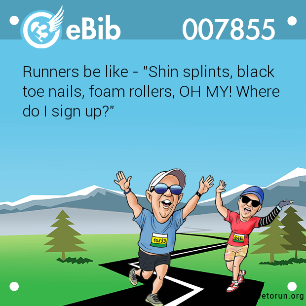 Runners be like - "Shin splints, black

toe nails, foam rollers, OH MY! Where

do I sign up?"