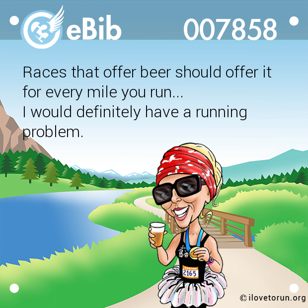 Races that offer beer should offer it

for every mile you run...

I would definitely have a running

problem.