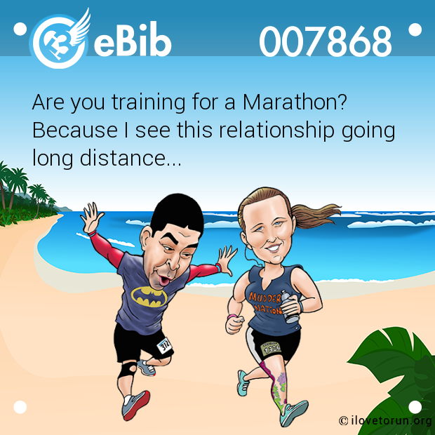 Are you training for a Marathon?

Because I see this relationship going 

long distance...