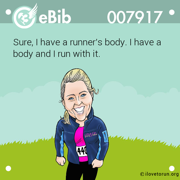 Sure, I have a runner's body. I have a

body and I run with it.