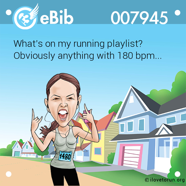 What's on my running playlist? 

Obviously anything with 180 bpm...