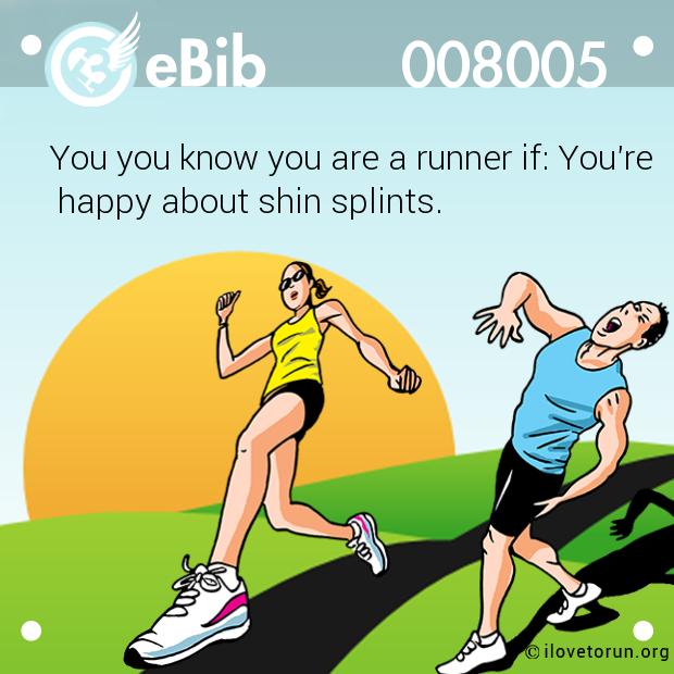 You you know you are a runner if: You're
 happy about shin splints.