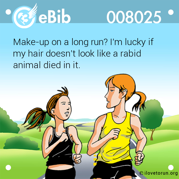 Make-up on a long run? I'm lucky if 

my hair doesn't look like a rabid

animal died in it.