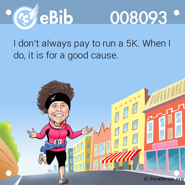 I don't always pay to run a 5K. When I

do, it is for a good cause.