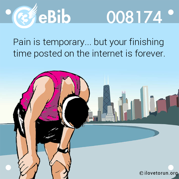 Pain is temporary... but your finishing
time posted on the internet is forever.