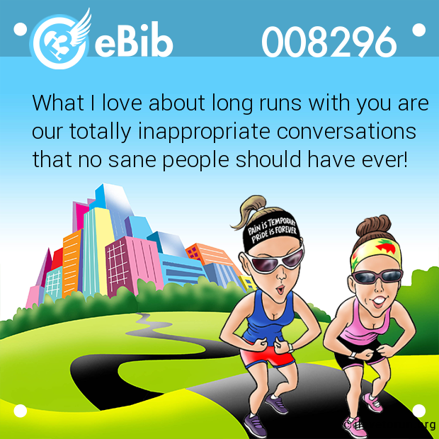 What I love about long runs with you are
our totally inappropriate conversations

that no sane people should have ever!