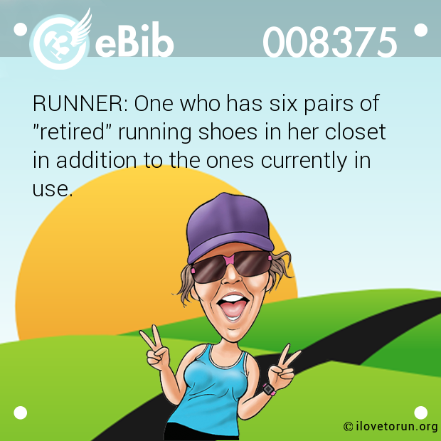 RUNNER: One who has six pairs of

"retired" running shoes in her closet

in addition to the ones currently in

use.