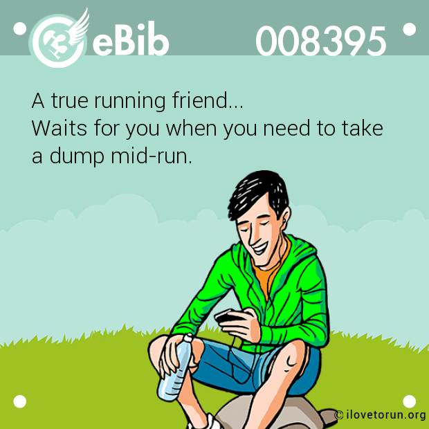 A true running friend... 

Waits for you when you need to take 

a dump mid-run.