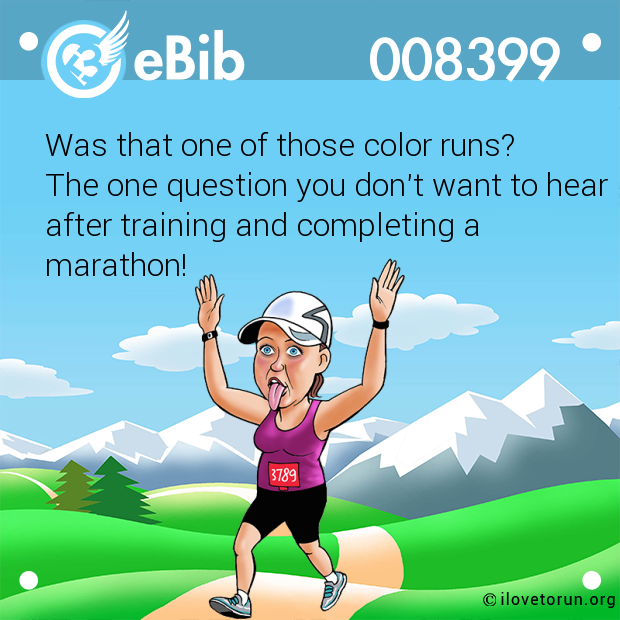 Was that one of those color runs? 

The one question you don't want to hear

after training and completing a

marathon!
