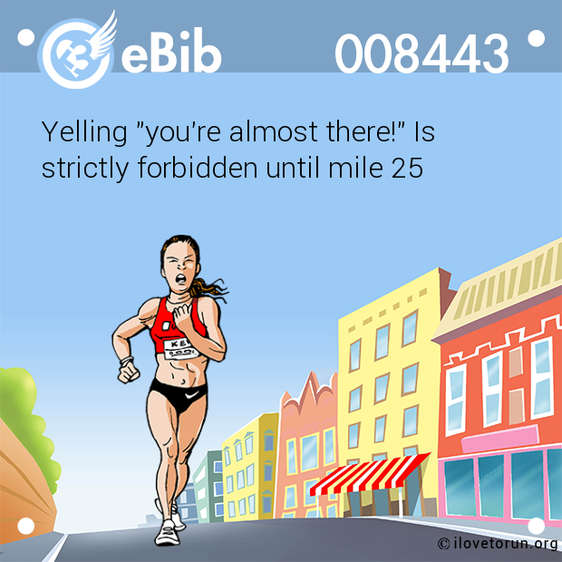 Yelling "you're almost there!" Is

strictly forbidden until mile 25