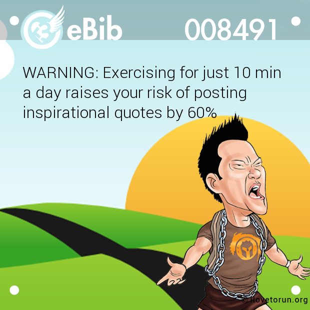 WARNING: Exercising for just 10 min

a day raises your risk of posting

inspirational quotes by 60%