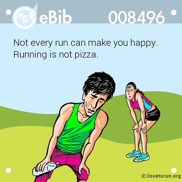 Not every run can make you happy. 

Running is not pizza.