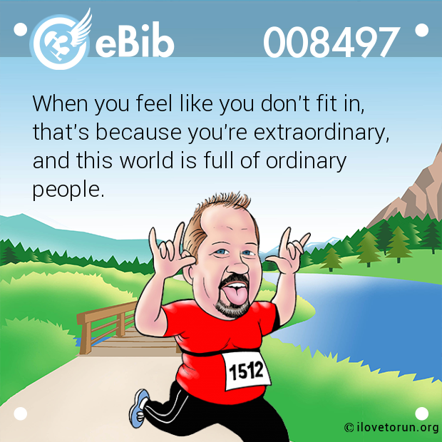 When you feel like you don't fit in,  that's because you're extraordinary,  and this world is full of ordinary people.