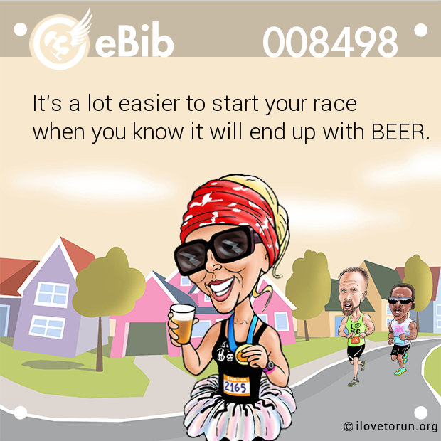 It's a lot easier to start your race
when you know it will end up with BEER.