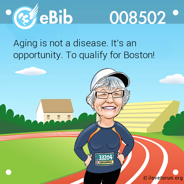 Aging is not a disease. It's an  opportunity. To qualify for Boston!