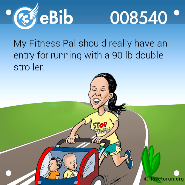 My Fitness Pal should really have an

entry for running with a 90 lb double

stroller.