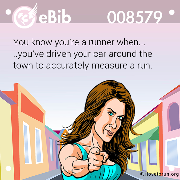 You know you're a runner when...

..you've driven your car around the 

town to accurately measure a run.