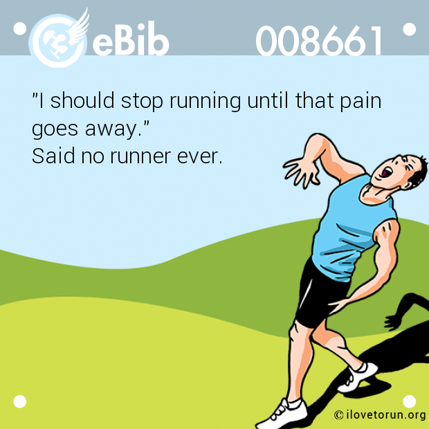 "I should stop running until that pain

goes away." 

Said no runner ever.