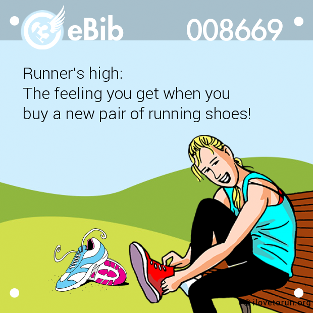 Runner's high: 

The feeling you get when you 

buy a new pair of running shoes!