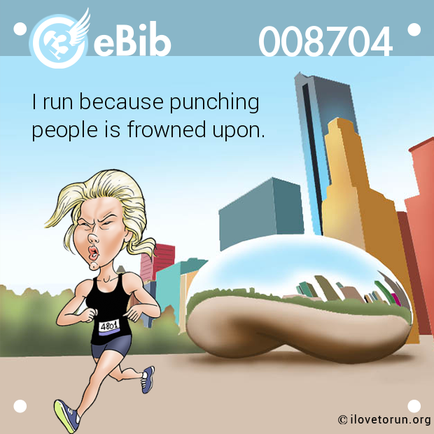 I run because punching 

people is frowned upon.