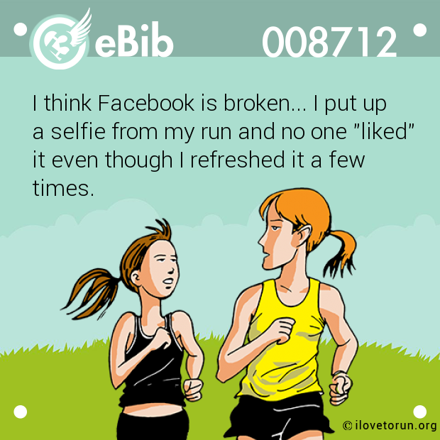 I think Facebook is broken... I put up

a selfie from my run and no one "liked"

it even though I refreshed it a few

times.