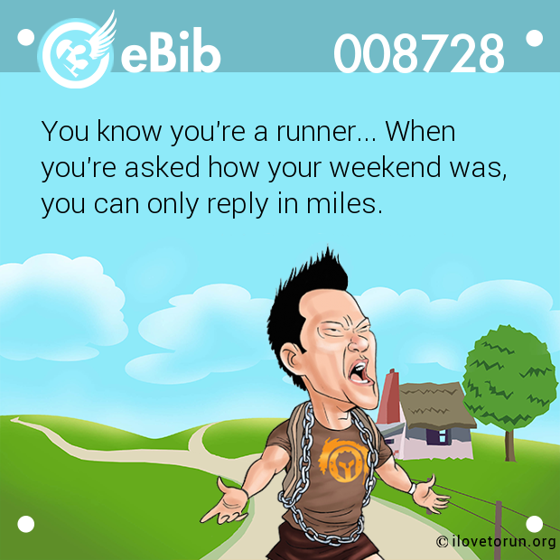 You know you're a runner... When 

you're asked how your weekend was, 

you can only reply in miles.
