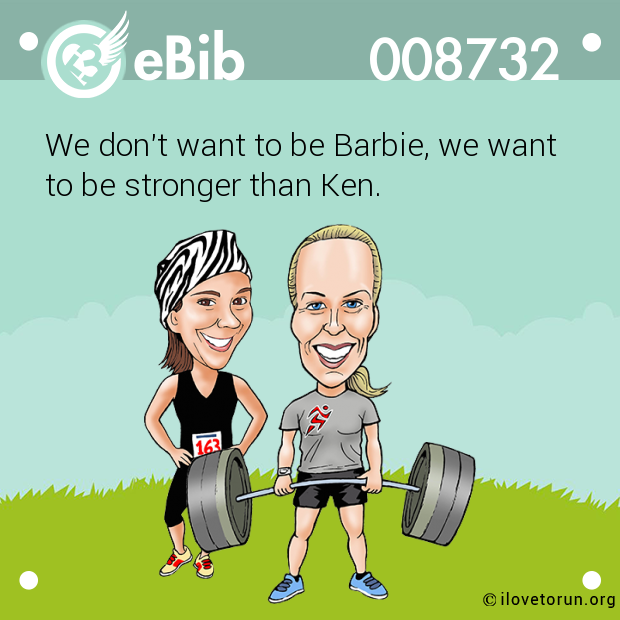 We don't want to be Barbie, we want 

to be stronger than Ken.