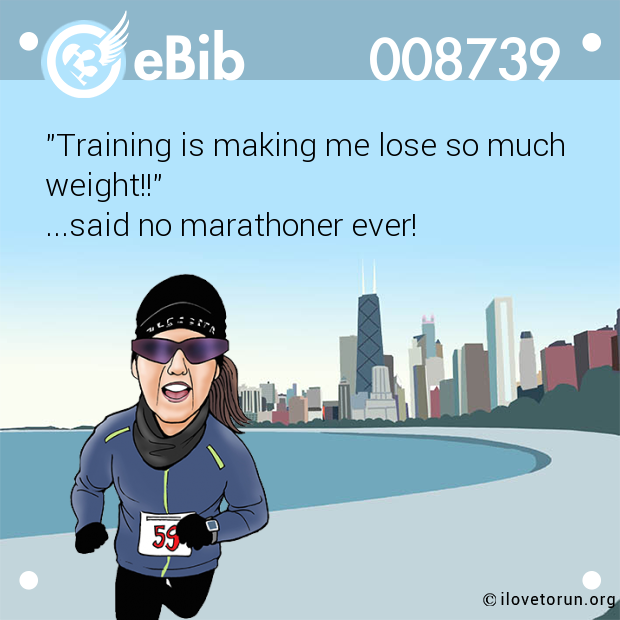 "Training is making me lose so much

weight!!" 

...said no marathoner ever!