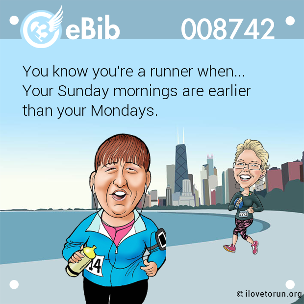 You know you're a runner when... 

Your Sunday mornings are earlier 

than your Mondays.