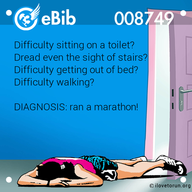 Difficulty sitting on a toilet?

Dread even the sight of stairs?

Difficulty getting out of bed?

Difficulty walking?

 

DIAGNOSIS: ran a marathon!