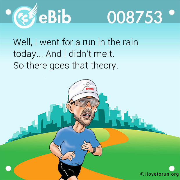 Well, I went for a run in the rain

today... And I didn't melt. 

So there goes that theory.