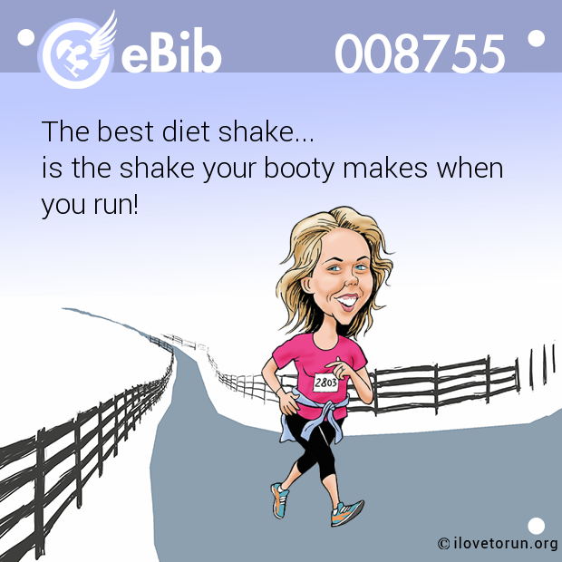 The best diet shake...

is the shake your booty makes when 

you run!