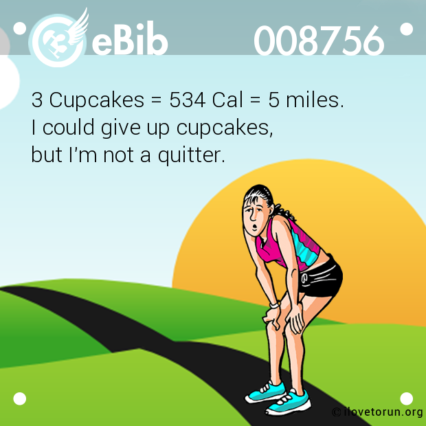 3 Cupcakes = 534 Cal = 5 miles. 

I could give up cupcakes, 

but I'm not a quitter.