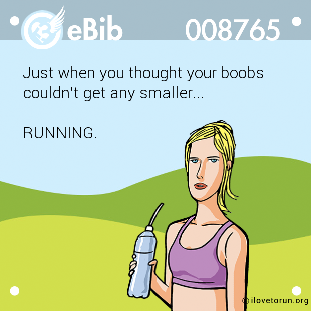 Just when you thought your boobs

couldn't get any smaller...

 

RUNNING.