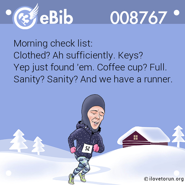 Morning check list: Clothed? Ah sufficiently. Keys?  Yep just found 'em. Coffee cup? Full. Sanity? Sanity? And we have a runner.