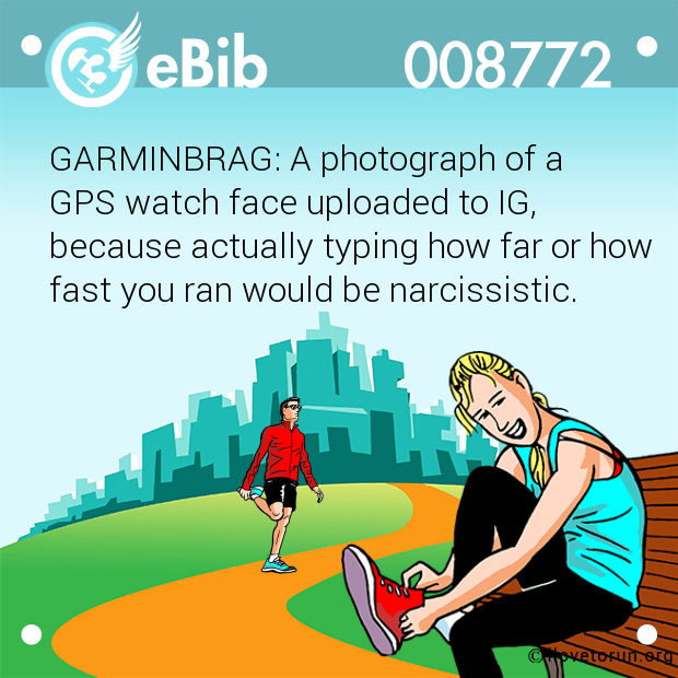 GARMINBRAG: A photograph of a 
GPS watch face uploaded to IG,
because actually typing how far or how
fast you ran would be narcissistic.