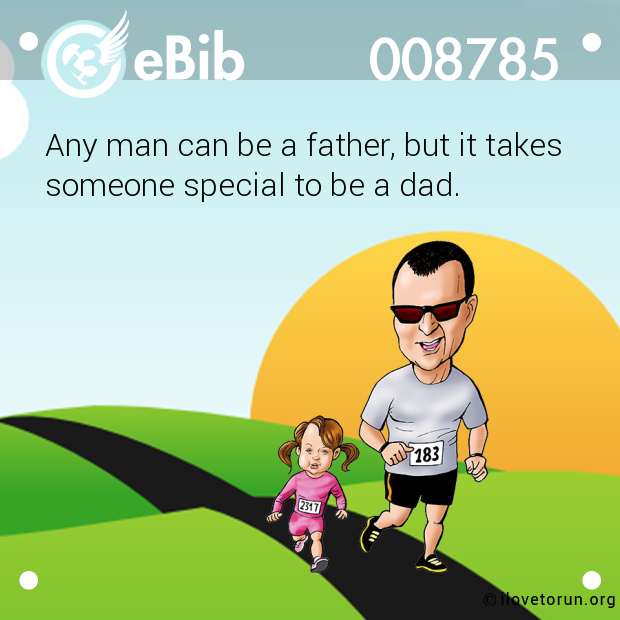 Any man can be a father, but it takes

someone special to be a dad.