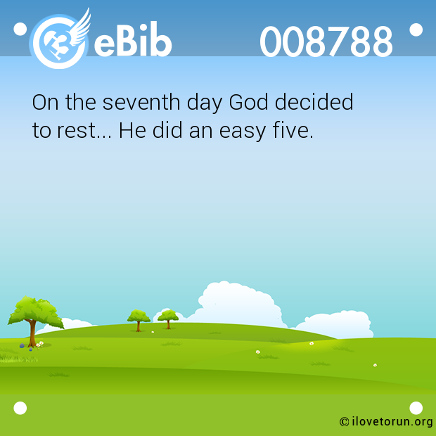 On the seventh day God decided 

to rest... He did an easy five.