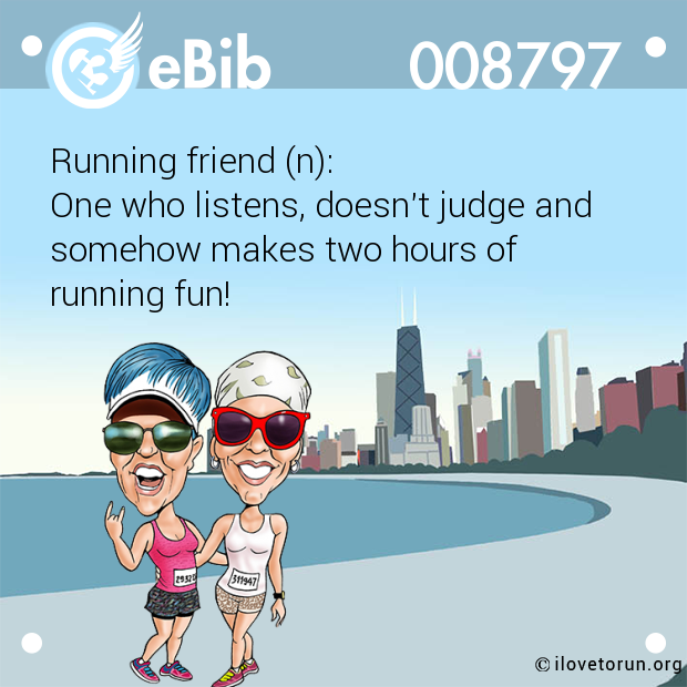 Running friend (n):

One who listens, doesn't judge and 

somehow makes two hours of 

running fun!