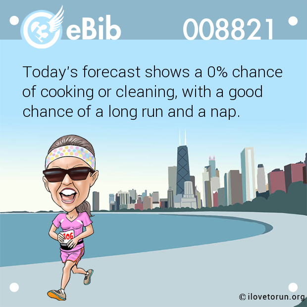 Today's forecast shows a 0% chance 

of cooking or cleaning, with a good

chance of a long run and a nap.