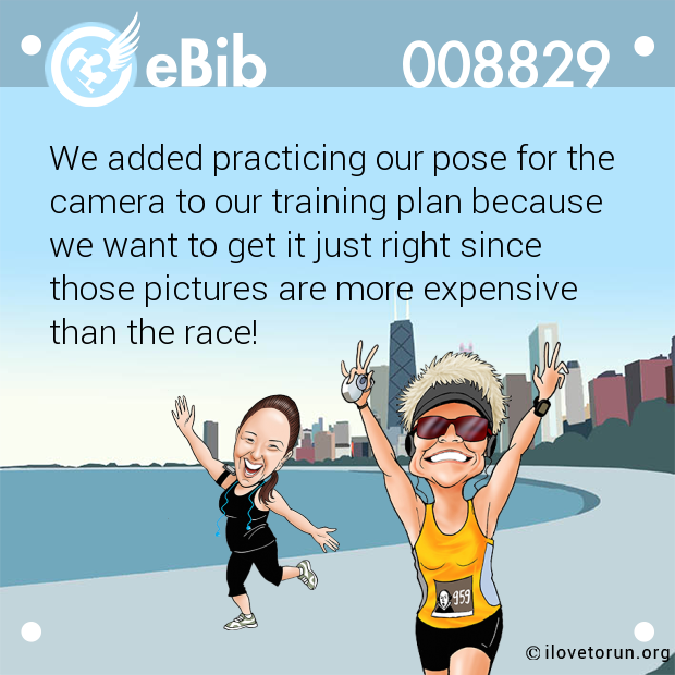 We added practicing our pose for the

camera to our training plan because

we want to get it just right since

those pictures are more expensive 

than the race!