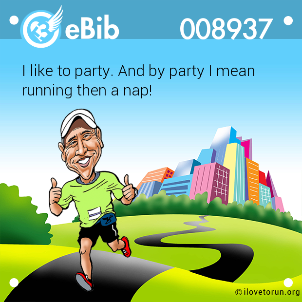 I like to party. And by party I mean  running then a nap!