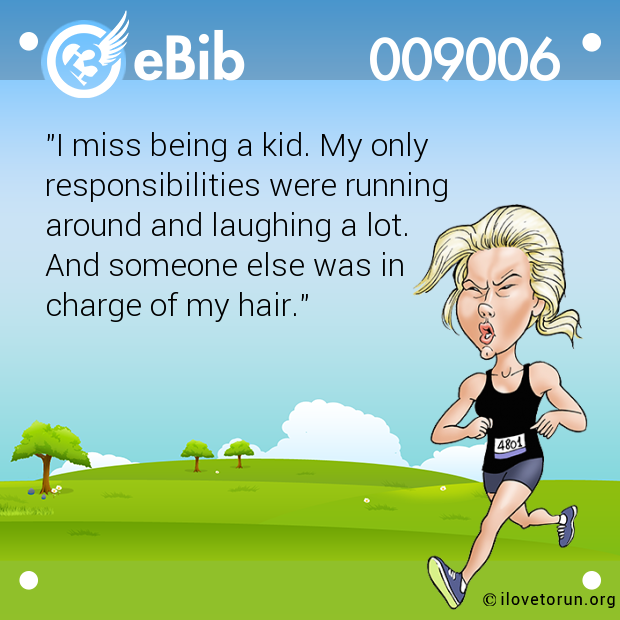 "I miss being a kid. My only  responsibilities were running  around and laughing a lot. And someone else was in  charge of my hair."