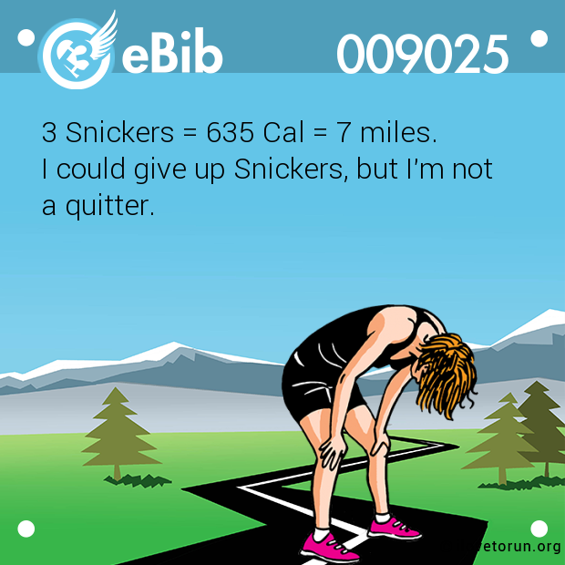 3 Snickers = 635 Cal = 7 miles.  I could give up Snickers, but I'm not  a quitter.
