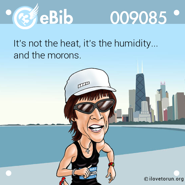 It's not the heat, it's the humidity...

and the morons.